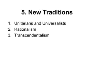 5. New Traditions
1. Unitarians and Universalists
2. Rationalism
3. Transcendentalism
 