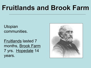 Utopian
communities.
Fruitlands lasted 7
months, Brook Farm
7 yrs. Hopedale 14
years.
Fruitlands and Brook Farm
 