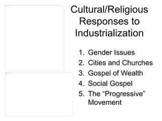 Cultural/Religious
Responses to
Industrialization
1. Gender Issues
2. Cities and Churches
3. Gospel of Wealth
4. Social Gospel
5. The “Progressive”
Movement
 