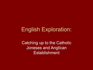 English Exploration:
Catching up to the Catholic
Joneses and Anglican
Establishment
 