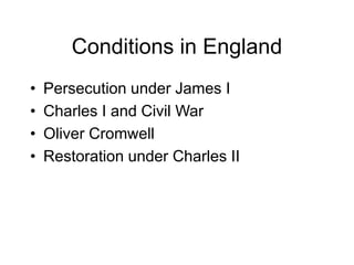 Conditions in England
• Persecution under James I
• Charles I and Civil War
• Oliver Cromwell
• Restoration under Charles II
 