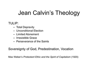 Jean Calvin’s Theology
TULIP:
– Total Depravity
– Unconditional Election
– Limited Atonement
– Irresistible Grace
– Perseverance of the Saints
Sovereignty of God, Predestination, Vocation
Max Weber’s Protestant Ethic and the Spirit of Capitalism (1920)
 