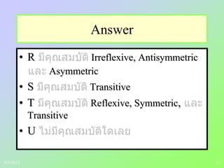 15
Answer
• R Irreflexive, Antisymmetric
Asymmetric
• S Transitive
• T Reflexive, Symmetric,
Transitive
• U
9/5/2013
 
