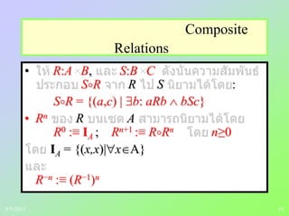 16
Composite
Relations
• R:A B, S:B C
SR R S :
SR = {(a,c) | b: aRb bSc}
• Rn R A
R0 :≡ IA ; Rn+1 :≡ RRn n≥0
IA = {(x,x)| x A}
R−n :≡ (R−1)n
9/5/2013
 
