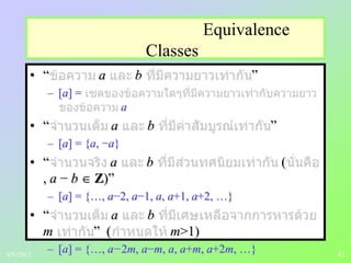 42
Equivalence
Classes
• “ a b ”
– [a] =
a
• “ a b ”
– [a] = {a, −a}
• “ a b (
, a − b Z)”
– [a] = {…, a−2, a−1, a, a+1, a+2, …}
• “ a b
m ” ( m>1)
– [a] = {…, a−2m, a−m, a, a+m, a+2m, …}9/5/2013
 