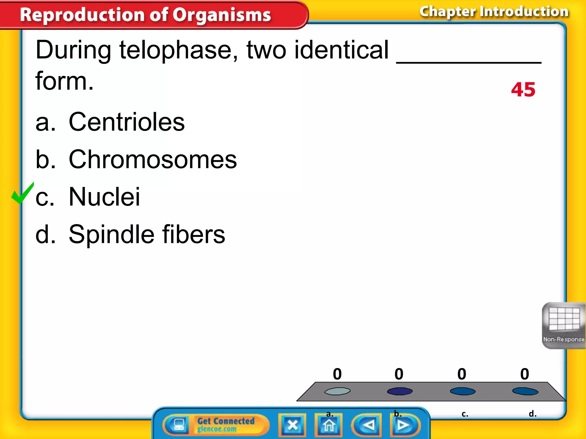 During telophase, two identical __________ 
form. 
0 0 0 0 
a. b. c. d. 
a. Centrioles 
b. Chromosomes 
c. Nuclei 
d. Spindle fibers 
45 
 