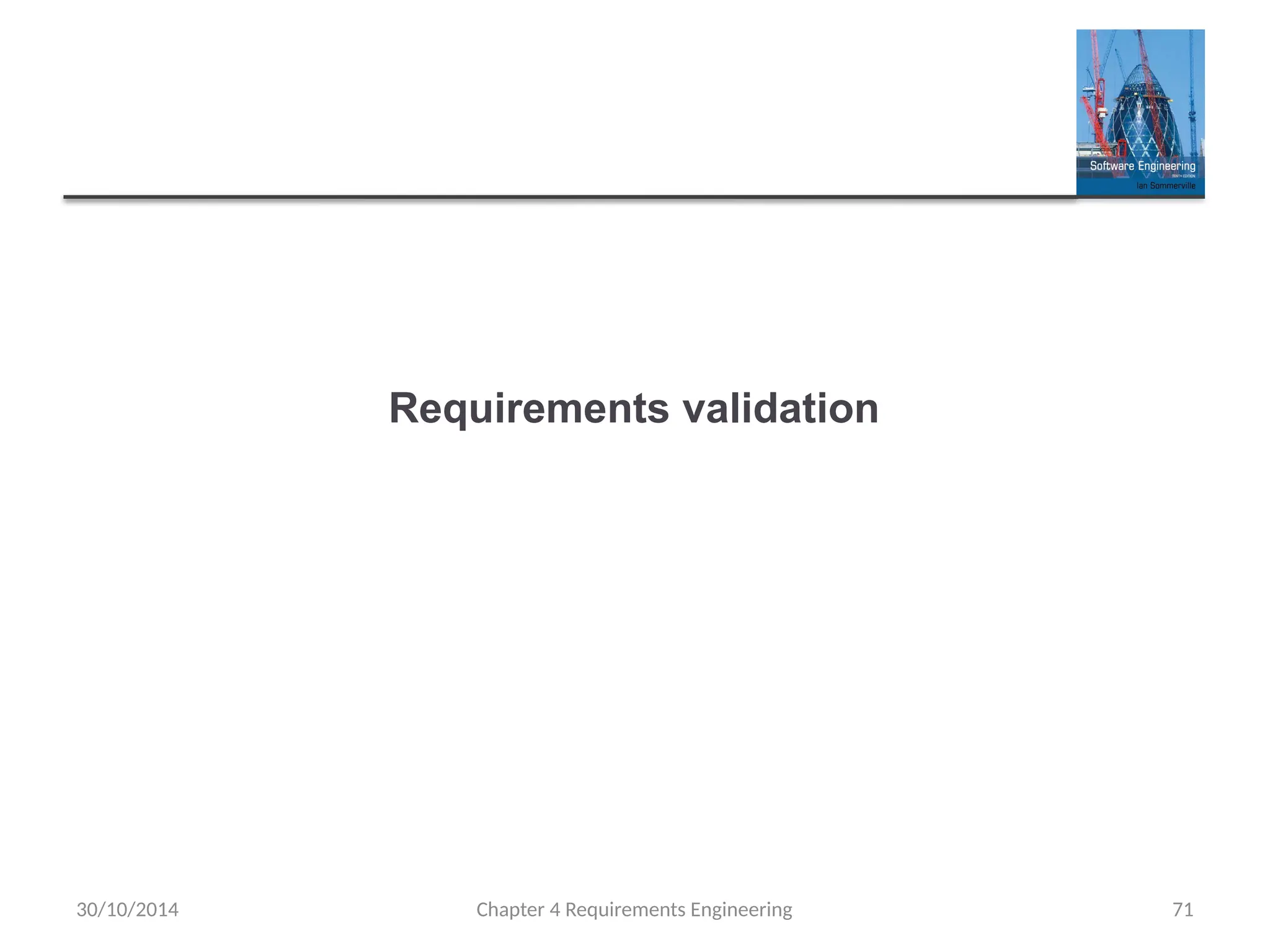 Requirements validation
Chapter 4 Requirements Engineering 71
30/10/2014
 