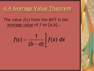 4.4 Average Value Theorem
The value f(c) from the MVT is the
average value of f on [a,b]…

f(c)

1

b

(b a) a

f(x) dx

 