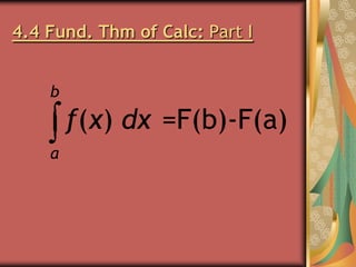 4.4 Fund. Thm of Calc: Part I
b

f(x) dx =F(b)-F(a)
a

 