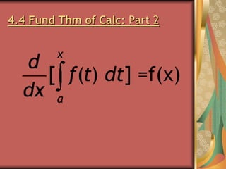 4.4 Fund Thm of Calc: Part 2

x

d
[ f(t) dt] =f(x)
dx a

 