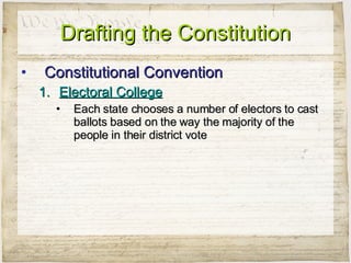 Drafting the Constitution Constitutional Convention Electoral College Each state chooses a number of electors to cast ballots based on the way the majority of the people in their district vote 