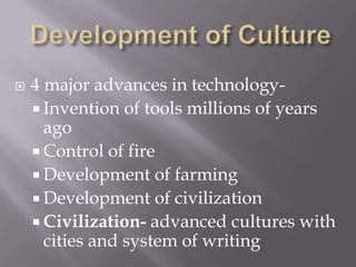 Development of Culture4 major advances in technology- Invention of tools millions of years agoControl of fireDevelopment of farmingDevelopment of civilization Civilization- advanced cultures with cities and system of writing