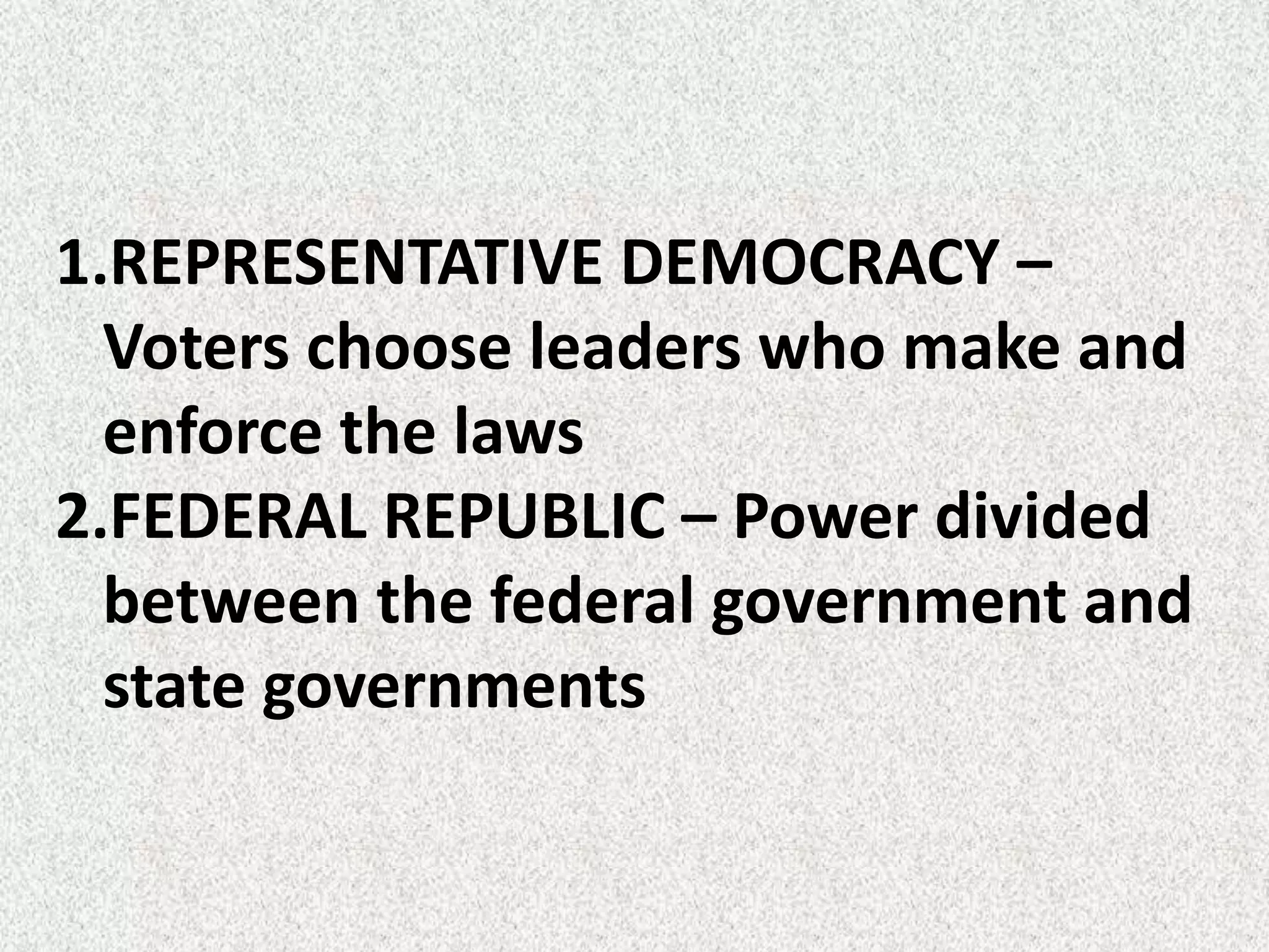 1.REPRESENTATIVE DEMOCRACY –
  Voters choose leaders who make and
  enforce the laws
2.FEDERAL REPUBLIC – Power divided
  between the federal government and
  state governments
 