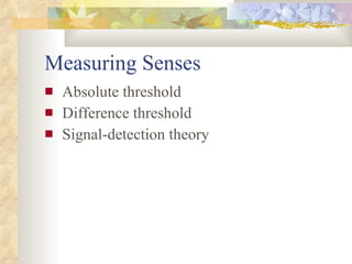 Measuring Senses <ul><li>Absolute threshold </li></ul><ul><li>Difference threshold </li></ul><ul><li>Signal-detection theo...