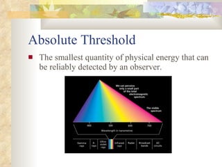 Absolute Threshold <ul><li>The smallest quantity of physical energy that can be reliably detected by an observer. </li></ul>