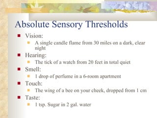 Absolute Sensory Thresholds <ul><li>Vision:  </li></ul><ul><ul><li>A single candle flame from 30 miles on a dark, clear ni...
