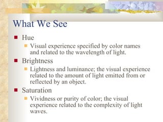 What We See <ul><li>Hue </li></ul><ul><ul><li>Visual experience specified by color names and related to the wavelength of ...