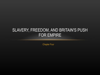 Chapter Four SLAVERY, FREEDOM, AND BRITAIN'S PUSH FOR EMPIRE 