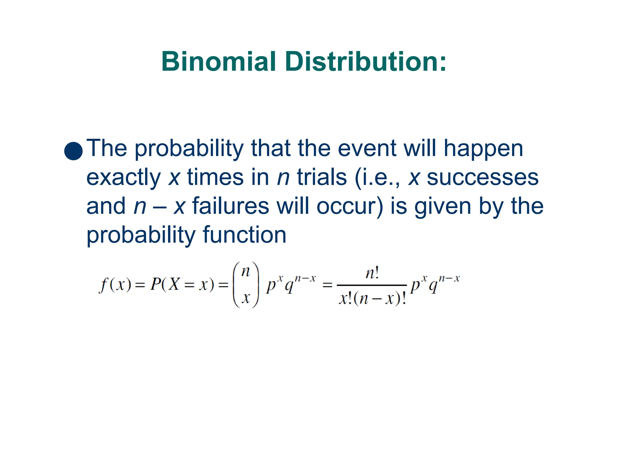 Binomial Distribution:
10
●The probability that the event will happen
exactly x times in n trials (i.e., x successes
and n – x failures will occur) is given by the
probability function
 