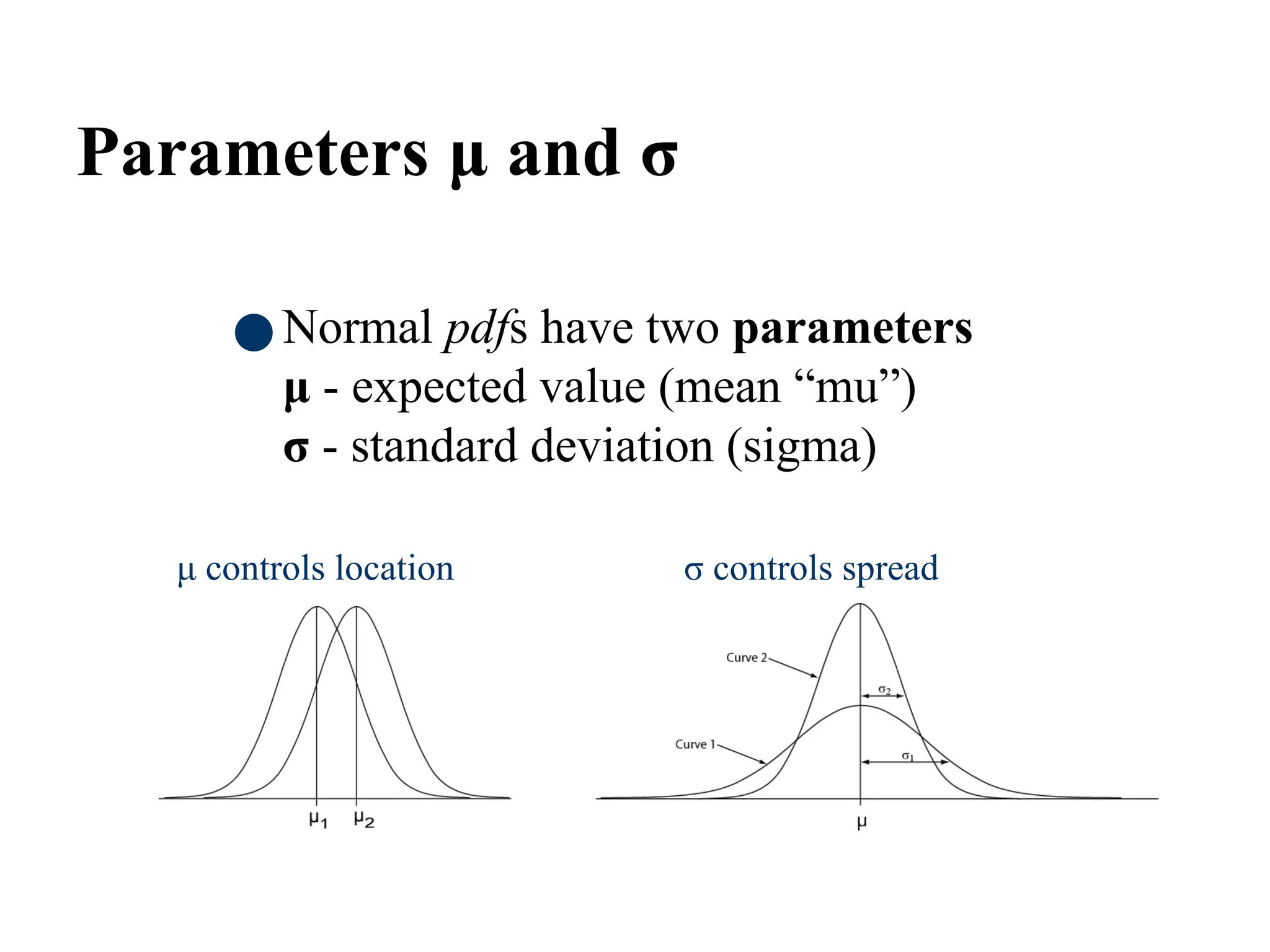 72
Parameters μ and σ
●Normal pdfs have two parameters
μ - expected value (mean “mu”)
σ - standard deviation (sigma)
σ controls spread
μ controls location
 