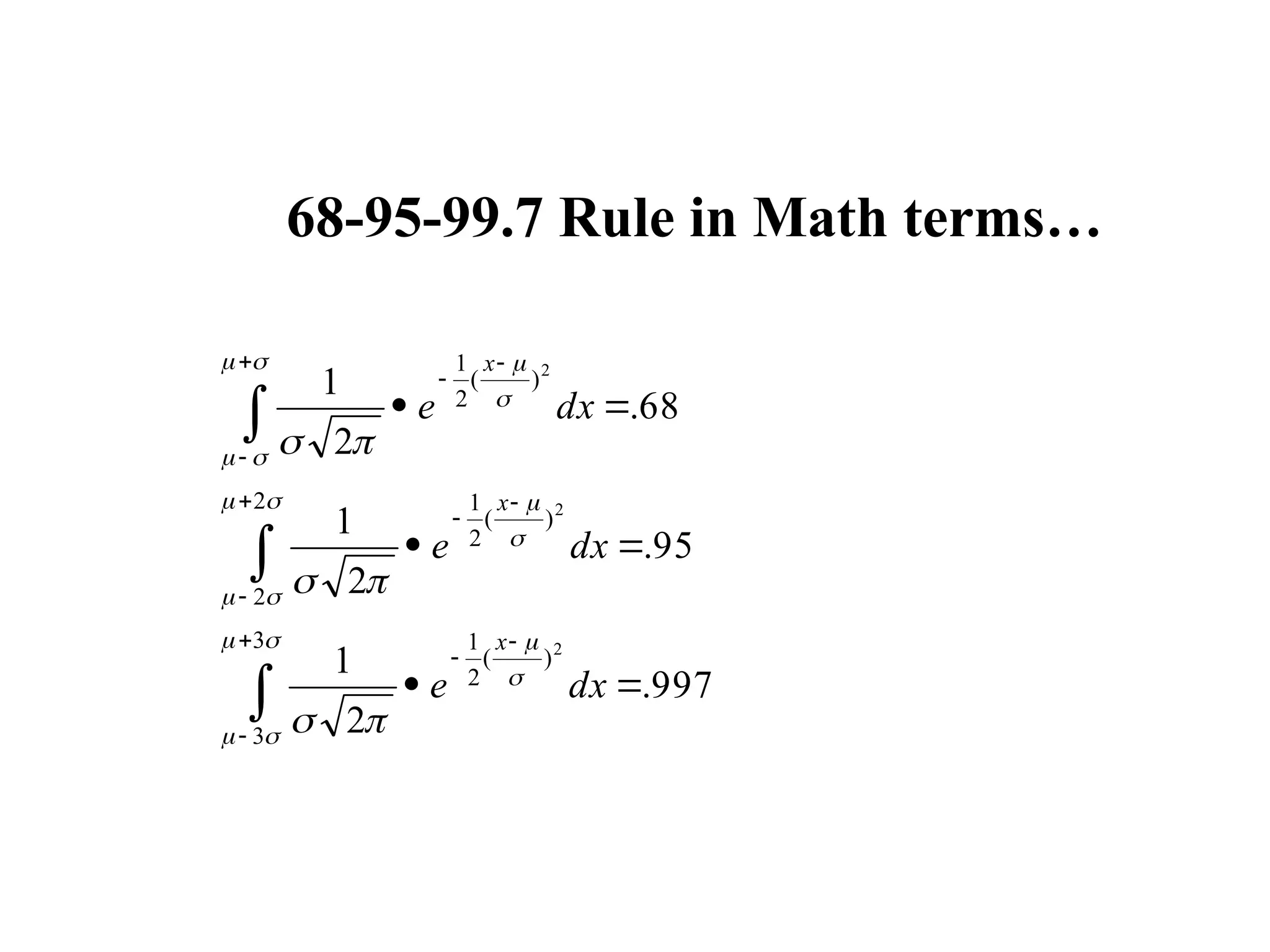 68-95-99.7 Rule in Math terms…
997
.
2
1
95
.
2
1
68
.
2
1
3
3
)
(
2
1
2
2
)
(
2
1
)
(
2
1
2
2
2













































dx
e
dx
e
dx
e
x
x
x
 