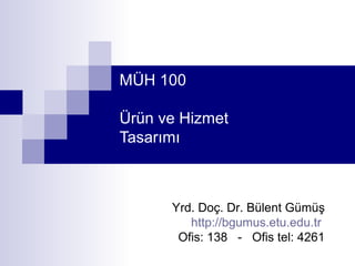 MÜH 100

Ürün ve Hizmet
Tasarımı



      Yrd. Doç. Dr. Bülent Gümüş
         http://bgumus.etu.edu.tr
       Ofis: 138 - Ofis tel: 4261
 