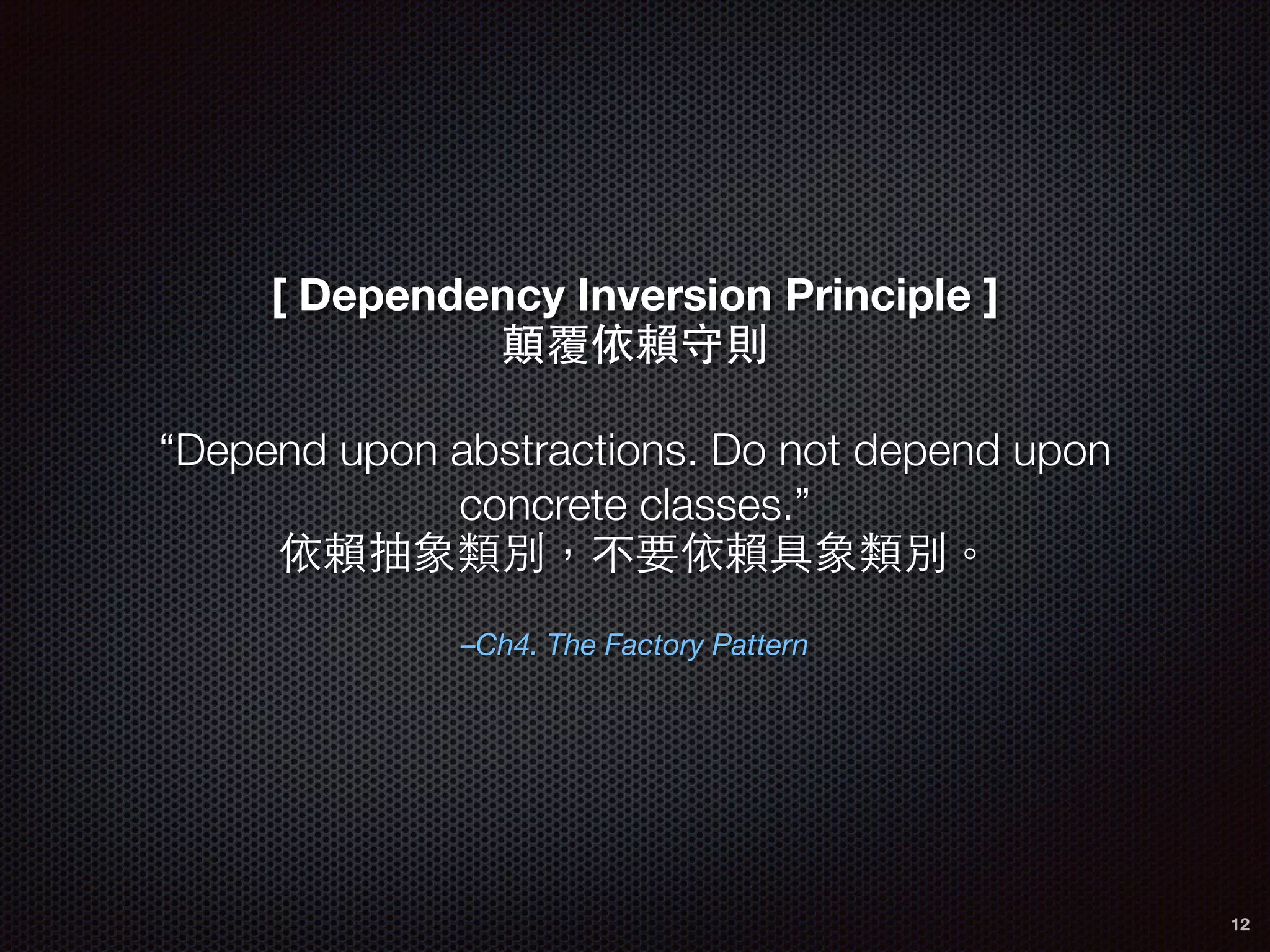 –Ch4. The Factory Pattern
[ Dependency Inversion Principle ]
顛覆依賴守則
!
“Depend upon abstractions. Do not depend upon
concrete classes.”
依賴抽象類別，不要依賴具象類別。
12
 