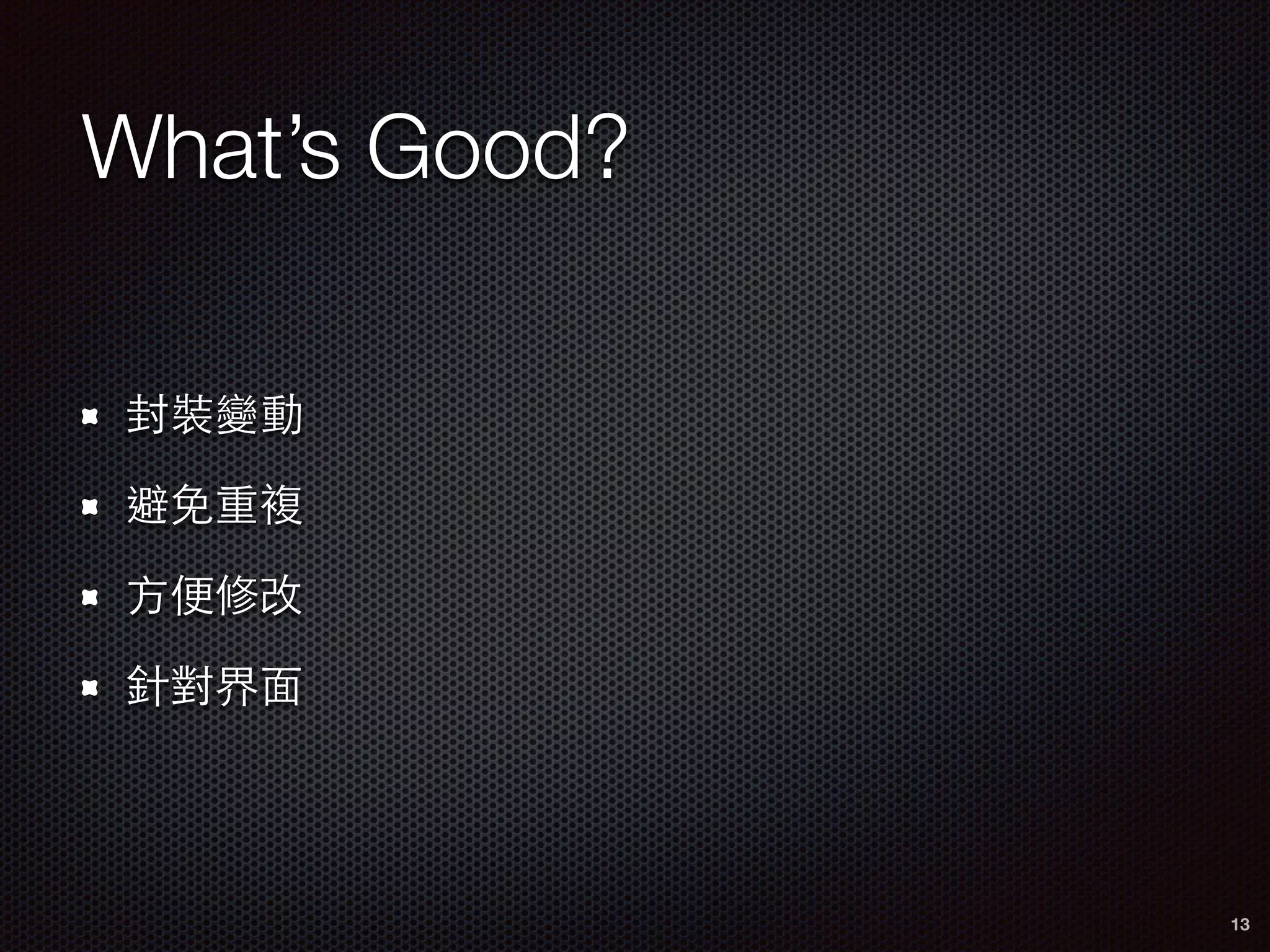 What’s Good?
封裝變動
避免重複
⽅方便修改
針對界⾯面
13
 