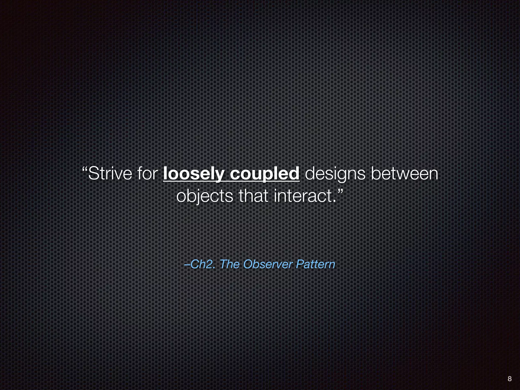 –Ch2. The Observer Pattern
“Strive for loosely coupled designs between
objects that interact.”
8
 