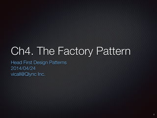 Ch4. The Factory Pattern
Head First Design Patterns
2014/04/24
vicall@Qlync Inc.
1
 