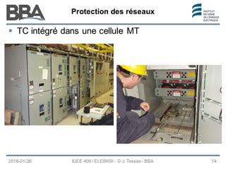 Protection des réseaux
Protection des réseaux
Protection des réseaux
2016-01-26 IGEE 409 / ELE8459 - © J. Tessier - BBA 14
 TC intégré dans une cellule MT
 