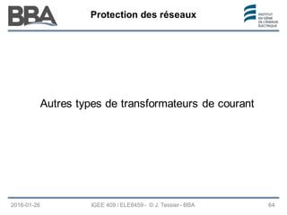 Protection des réseaux
Protection des réseaux
Protection des réseaux
2016-01-26 IGEE 409 / ELE8459 - © J. Tessier - BBA 64
Autres types de transformateurs de courant
 