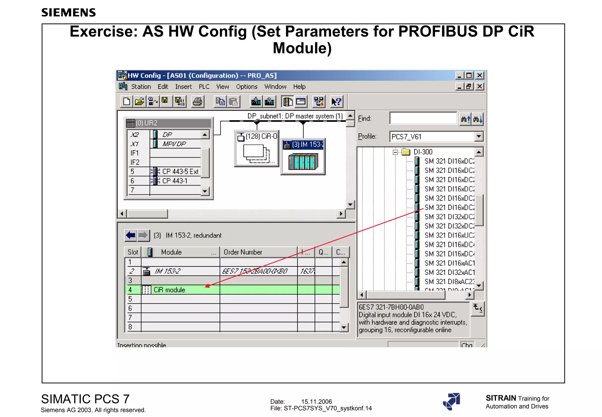 Date: 15.11.2006
File: ST-PCS7SYS_V70_systkonf.14
SIMATIC PCS 7
Siemens AG 2003. All rights reserved.
SITRAIN Training for
Automation and Drives
Exercise: AS HW Config (Set Parameters for PROFIBUS DP CiR
Module)
 