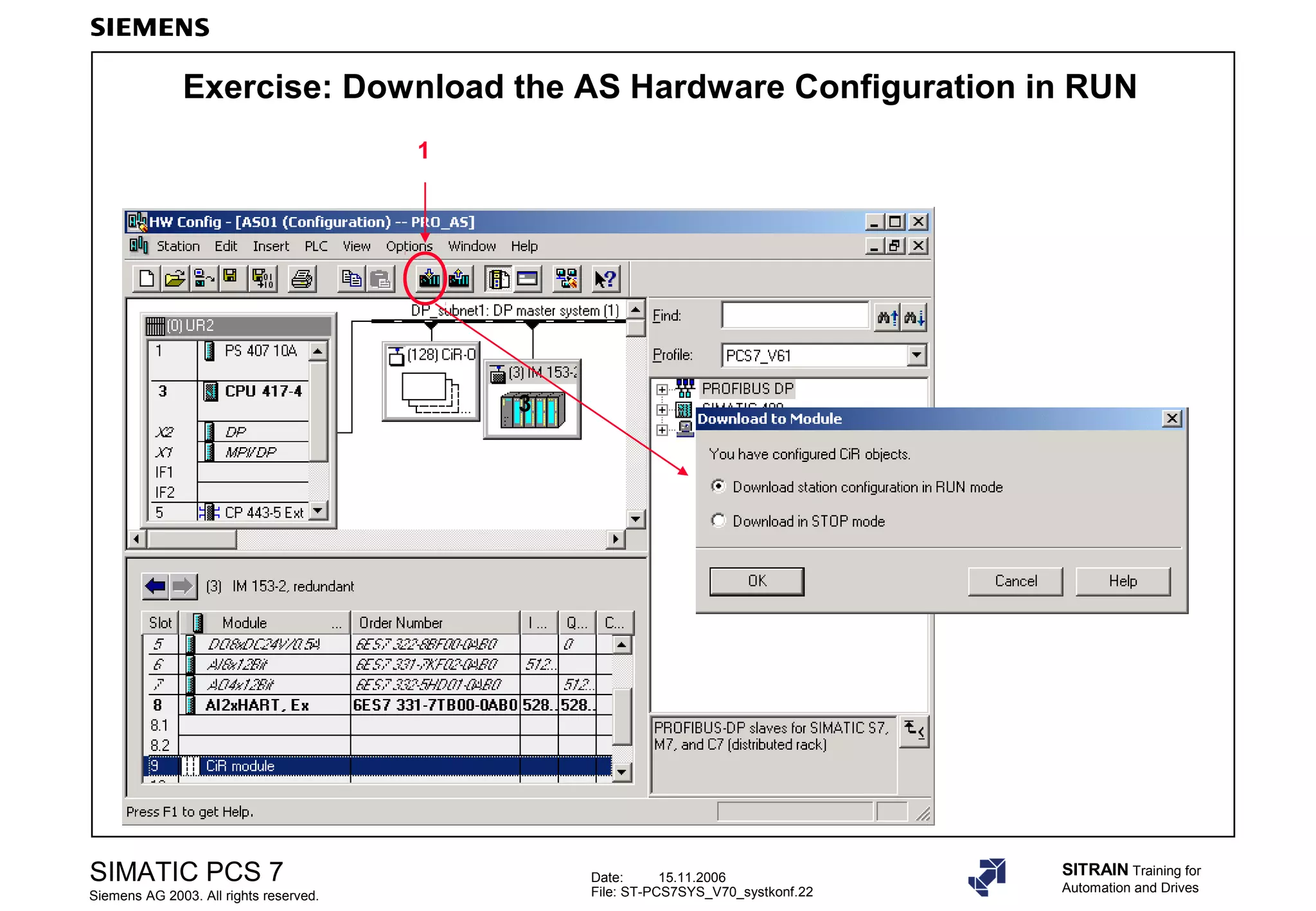 Date: 15.11.2006
File: ST-PCS7SYS_V70_systkonf.22
SIMATIC PCS 7
Siemens AG 2003. All rights reserved.
SITRAIN Training for
Automation and Drives
Exercise: Download the AS Hardware Configuration in RUN
1
3
 
