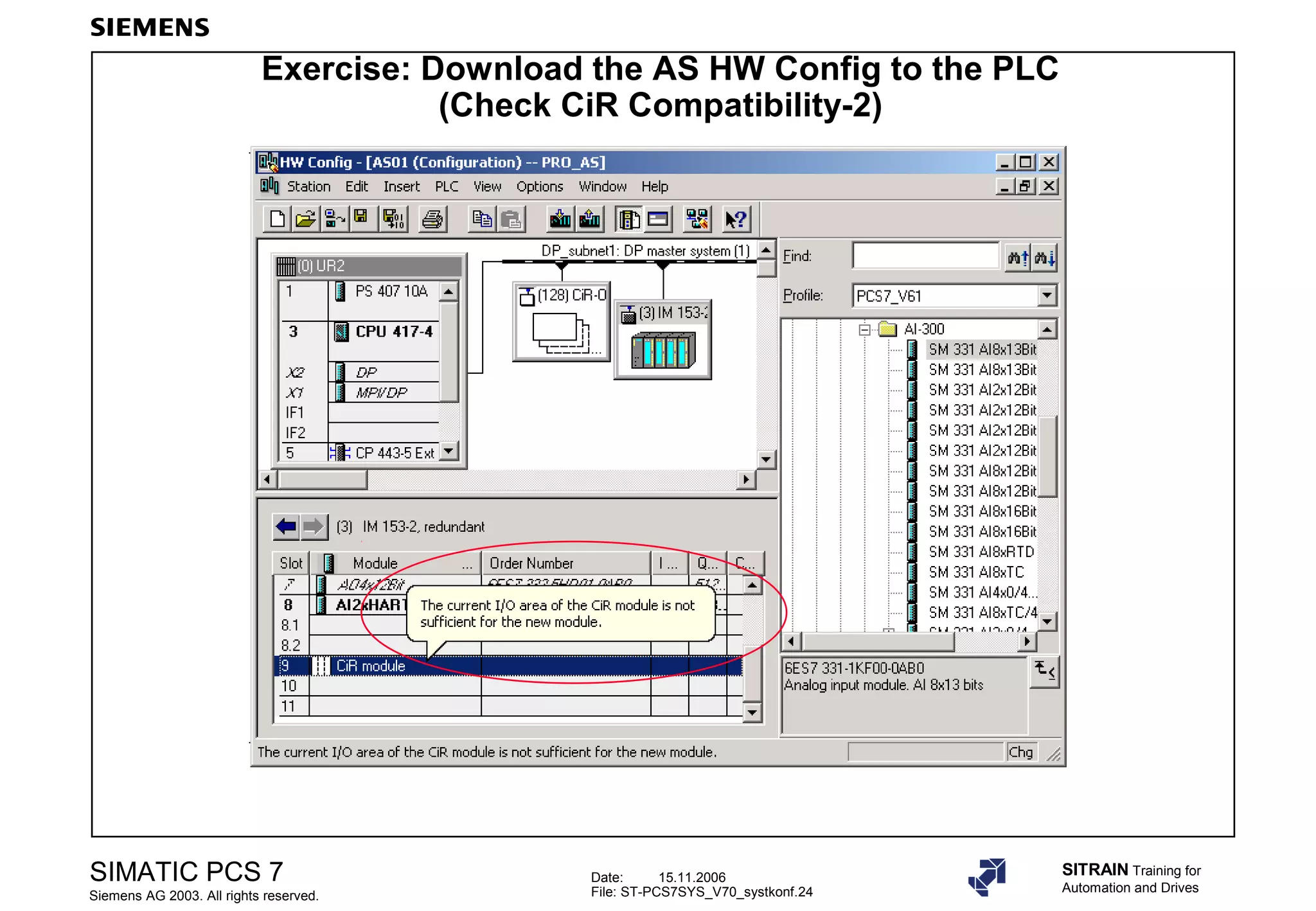 Date: 15.11.2006
File: ST-PCS7SYS_V70_systkonf.24
SIMATIC PCS 7
Siemens AG 2003. All rights reserved.
SITRAIN Training for
Automation and Drives
Exercise: Download the AS HW Config to the PLC
(Check CiR Compatibility-2)
 