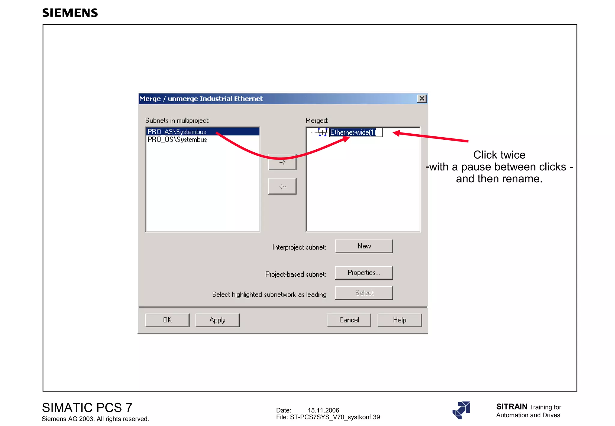 Date: 15.11.2006
File: ST-PCS7SYS_V70_systkonf.39
SIMATIC PCS 7
Siemens AG 2003. All rights reserved.
SITRAIN Training for
Automation and Drives
Click twice
-with a pause between clicks -
and then rename.
 