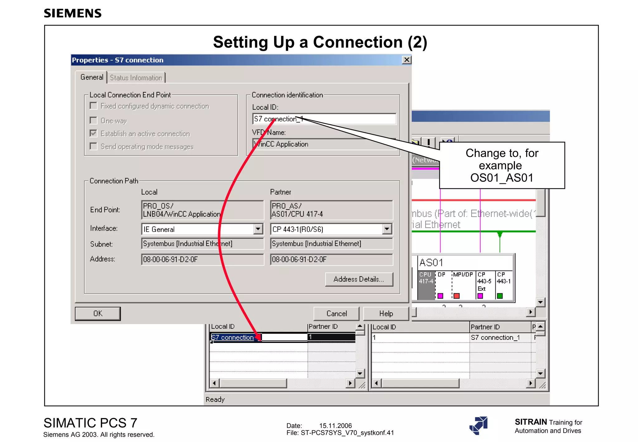 Date: 15.11.2006
File: ST-PCS7SYS_V70_systkonf.41
SIMATIC PCS 7
Siemens AG 2003. All rights reserved.
SITRAIN Training for
Automation and Drives
Setting Up a Connection (2)
Change to, for
example
OS01_AS01
 