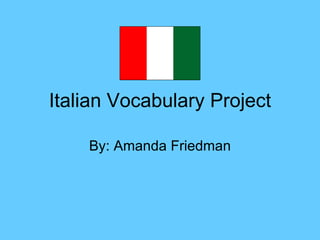 Italian Vocabulary Project By: Amanda Friedman 