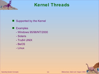Kernel Threads Supported by the Kernel Examples - Windows 95/98/NT/2000 - Solaris - Tru64 UNIX - BeOS - Linux Operating System Concepts 