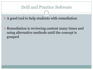 Drill and Practice SoftwareA good tool to help students with remediationRemediation is reviewing content many times and using alternative methods until the concept is grasped