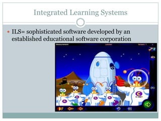 Integrated Learning SystemsILS= sophisticated software developed by an established educational software corporation