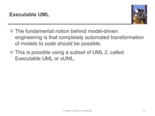 Executable UMLThe fundamental notion behind model-driven engineering is that completely automated transformation of models to code should be possible.This is possible using a subset of UML 2, called Executable UML or xUML.Chapter 5 System modeling51