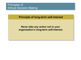 Principles of  Ethical Decision Making Principle of long-term self-interest Never take any action not in your  organization’s long-term self-interest. 