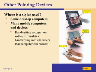 Other Pointing Devices
Where is a stylus used?
p. 240 Fig. 5-19 Next
 Some desktop computers
 Many mobile computers
and devices
 Handwriting recognition
software translates
handwriting into characters
that computer can process
 