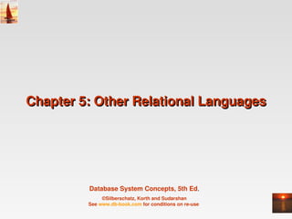 Chapter 5: Other Relational Languages 




         Database System Concepts, 5th Ed.
              ©Silberschatz, Korth and Sudarshan
         See www.db­book.com for conditions on re­use 
 