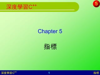 ++
  深度學習C



                Chapter 5

                  指標


深度學習 C++           1        指標
 