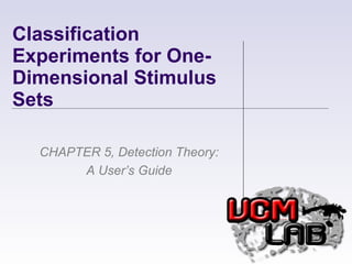Classification Experiments for One-Dimensional Stimulus Sets CHAPTER 5, Detection Theory: A User’s Guide 