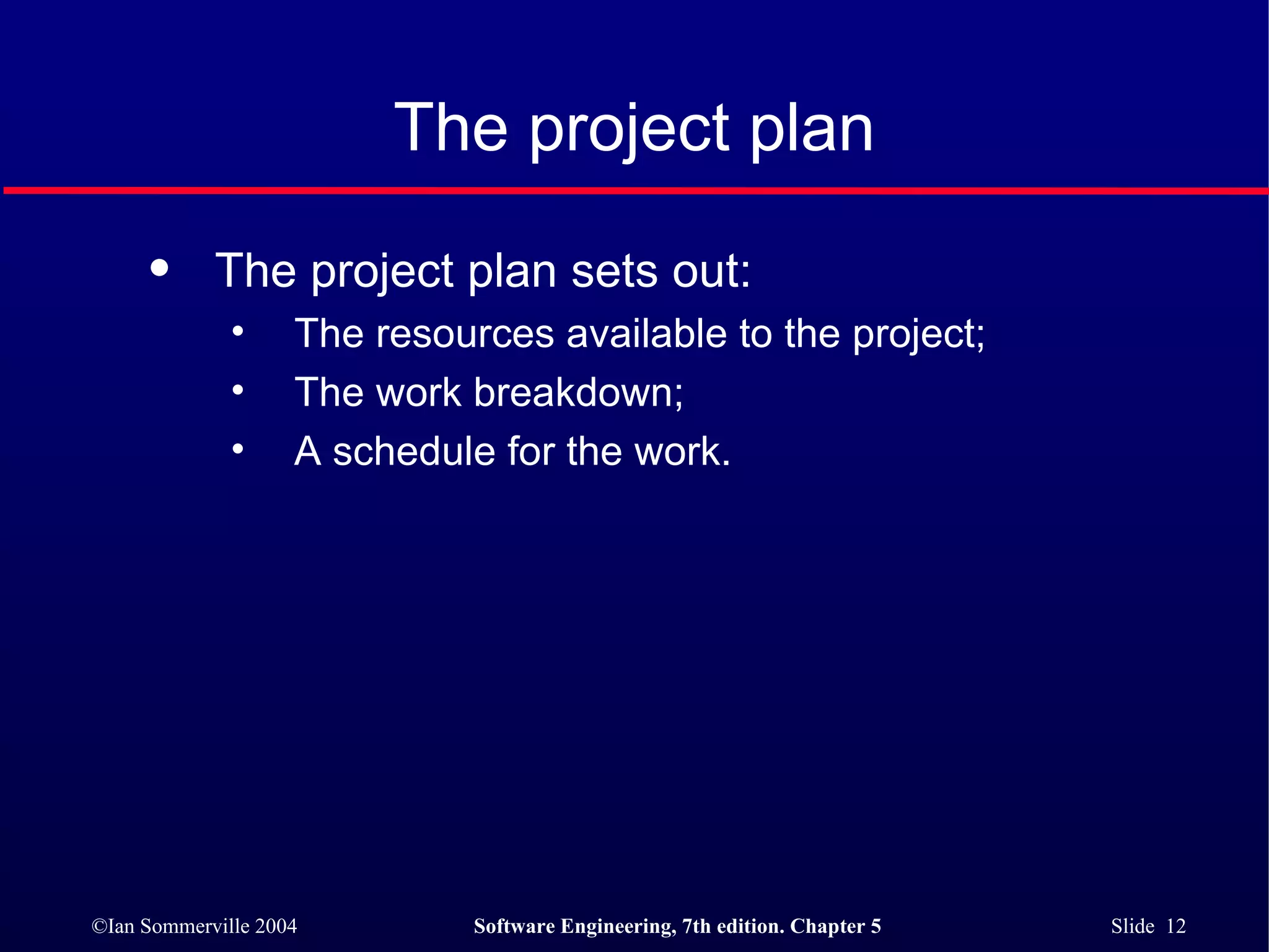 The project plan The project plan sets out: The resources available to the project; The work breakdown; A schedule for the work. 