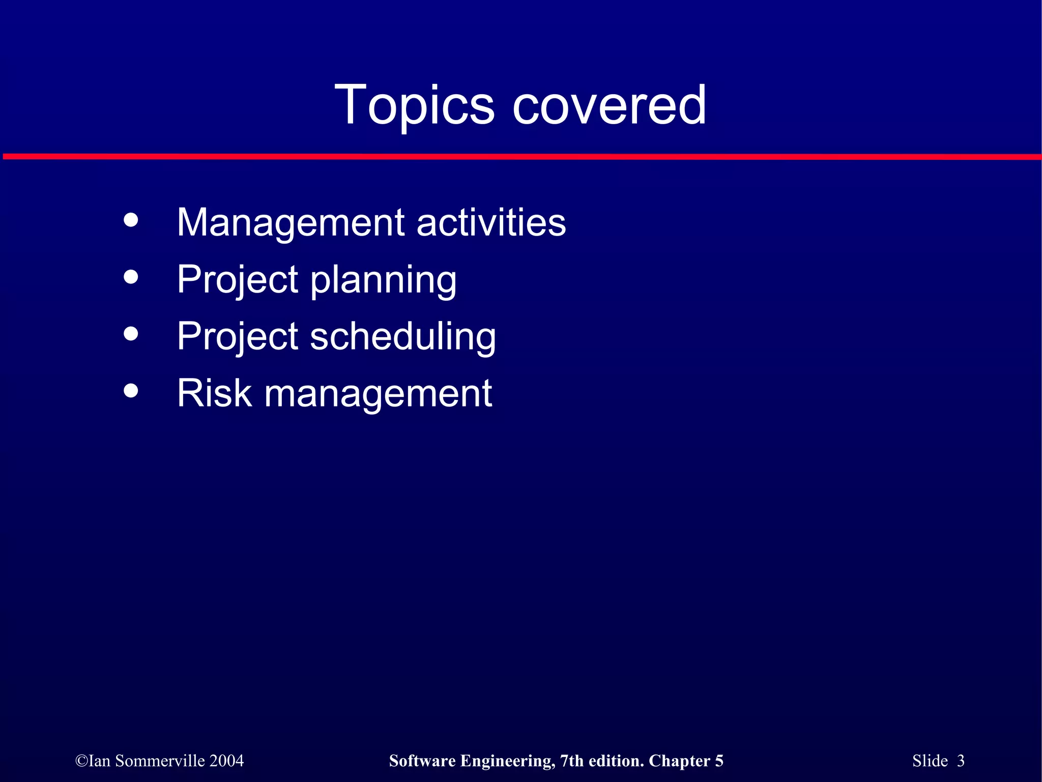Topics covered Management activities Project planning Project scheduling Risk management 
