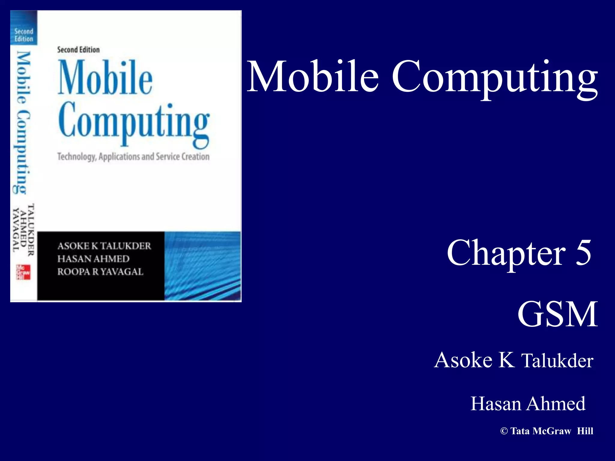 Mobile Computing


         Chapter 5
                 GSM
        Asoke K Talukder
           Hasan Ahmed
              © Tata McGraw Hill
 